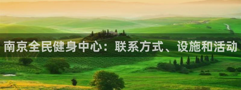 Z6尊龙凯时官方：南京全民健身中心：联系方式、设施和活动