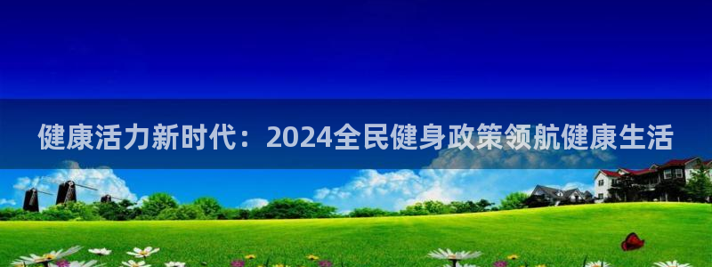 尊龙集团官网：健康活力新时代：2024全民健身政策领航健