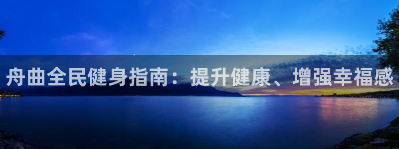 尊龙凯时网站网址：舟曲全民健身指南：提升健康、增强幸福感