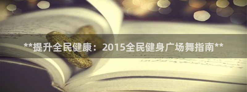 凯时k66登录：**提升全民健康：2015全民健身广场舞